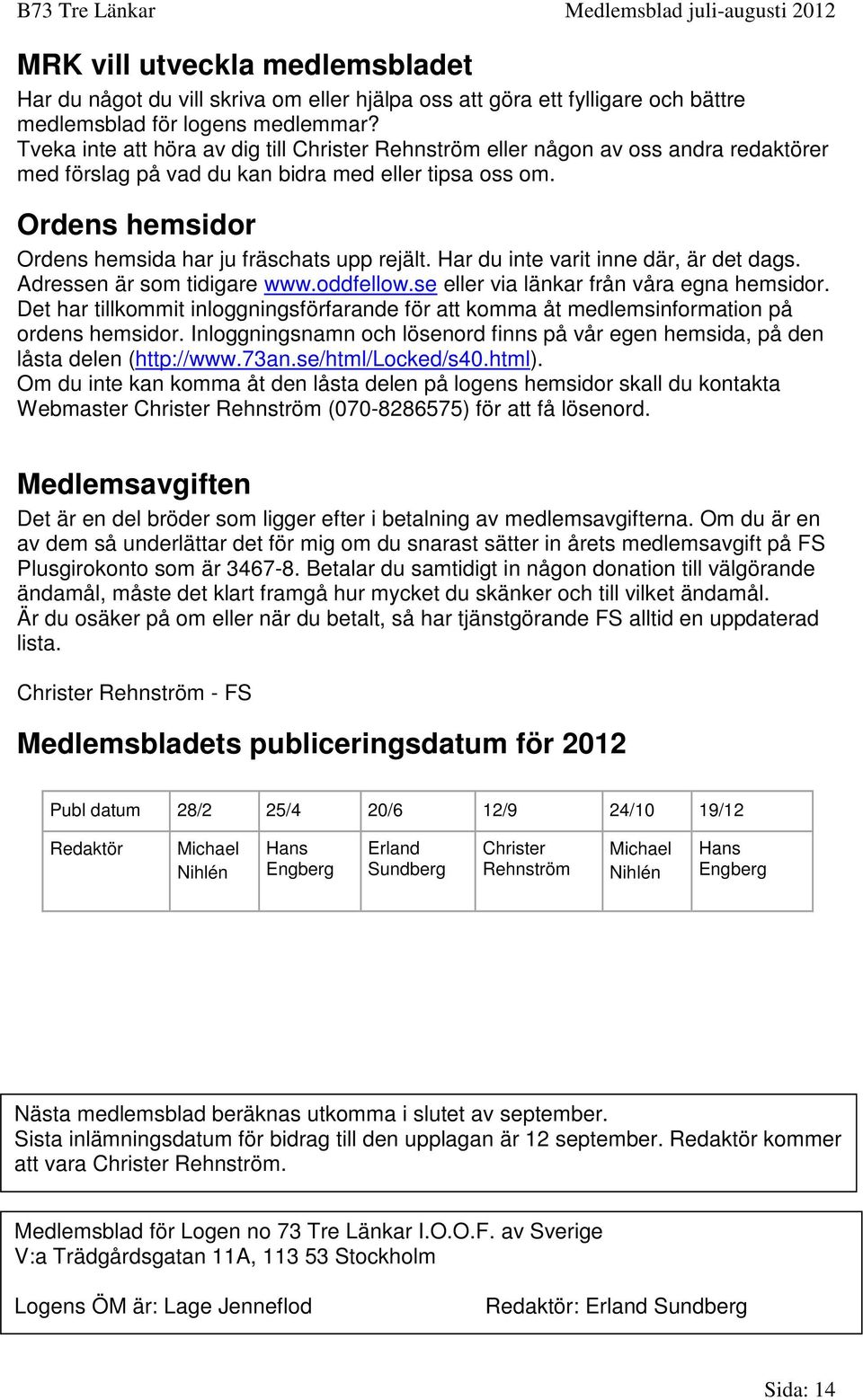 Ordens hemsidor Ordens hemsida har ju fräschats upp rejält. Har du inte varit inne där, är det dags. Adressen är som tidigare www.oddfellow.se eller via länkar från våra egna hemsidor.