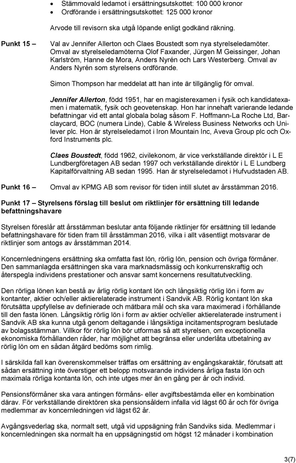 Omval av styrelseledamöterna Olof Faxander, Jürgen M Geissinger, Johan Karlström, Hanne de Mora, Anders Nyrén och Lars Westerberg. Omval av Anders Nyrén som styrelsens ordförande.