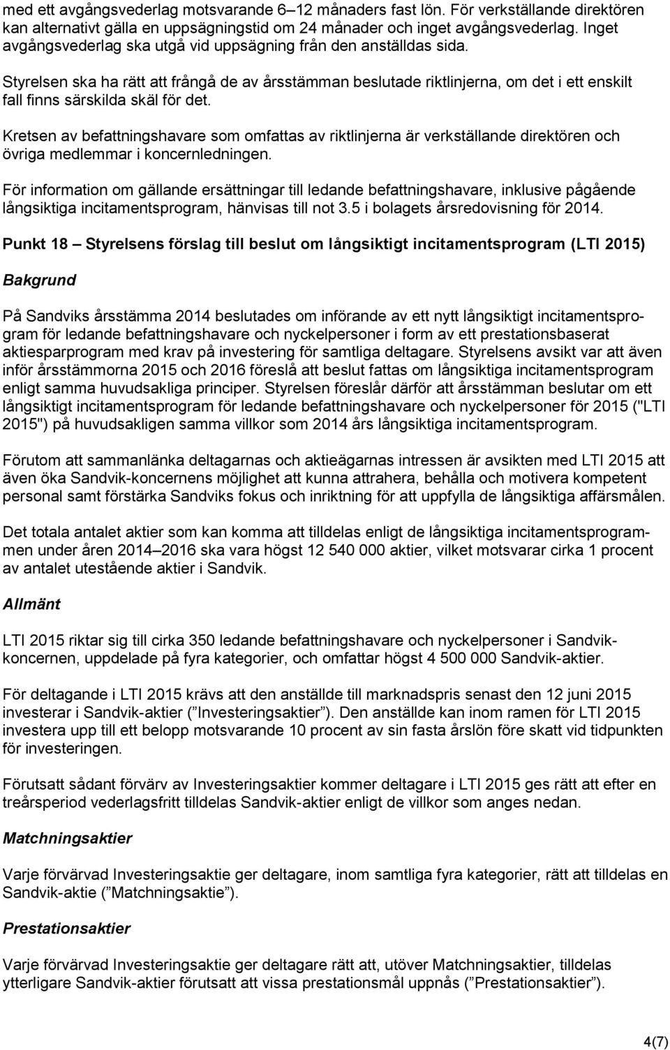 Styrelsen ska ha rätt att frångå de av årsstämman beslutade riktlinjerna, om det i ett enskilt fall finns särskilda skäl för det.
