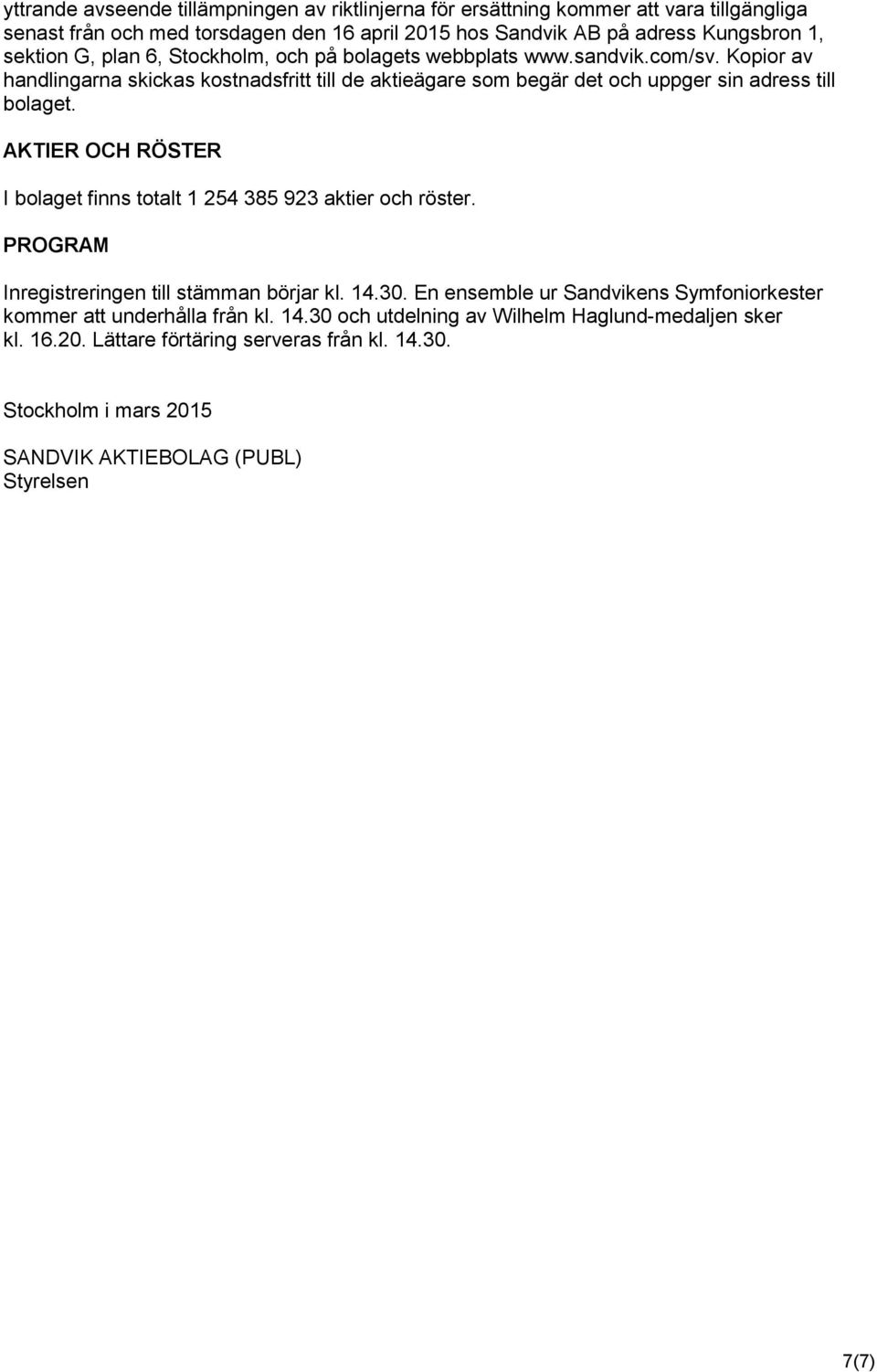 Kopior av handlingarna skickas kostnadsfritt till de aktieägare som begär det och uppger sin adress till bolaget.