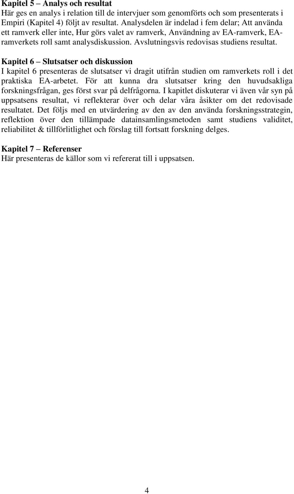 Avslutningsvis redovisas studiens resultat. Kapitel 6 Slutsatser och diskussion I kapitel 6 presenteras de slutsatser vi dragit utifrån studien om ramverkets roll i det praktiska EA-arbetet.