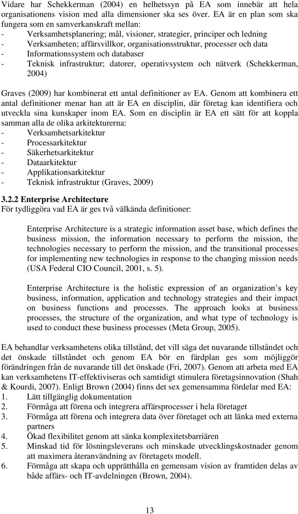 och data - Informationssystem och databaser - Teknisk infrastruktur; datorer, operativsystem och nätverk (Schekkerman, 2004) Graves (2009) har kombinerat ett antal definitioner av EA.