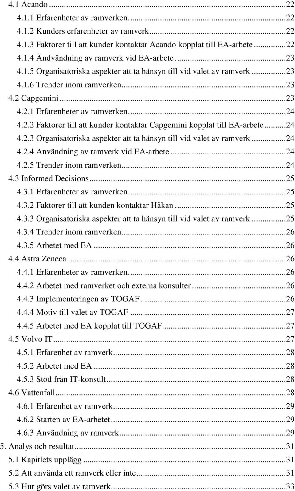 .. 24 4.2.3 Organisatoriska aspekter att ta hänsyn till vid valet av ramverk... 24 4.2.4 Användning av ramverk vid EA-arbete... 24 4.2.5 Trender inom ramverken... 24 4.3 Informed Decisions... 25 4.3.1 Erfarenheter av ramverken.