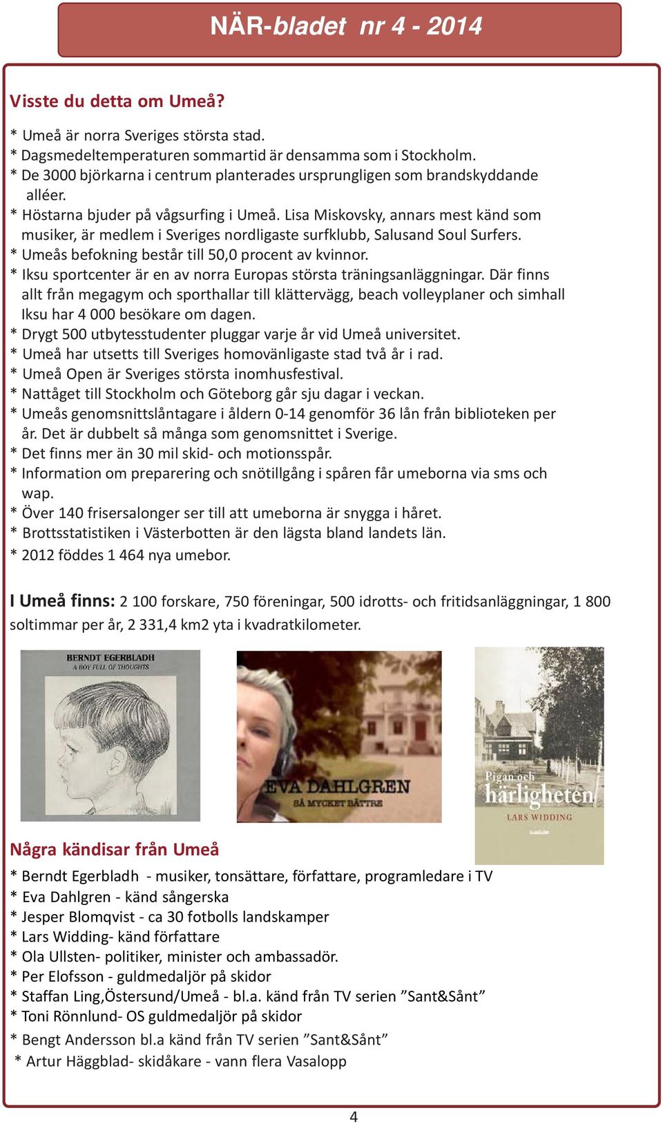 Lisa Miskovsky, annars mest känd som musiker, är medlem i Sveriges nordligaste surfklubb, Salusand Soul Surfers. * Umeås befokning består till 50,0 procent av kvinnor.