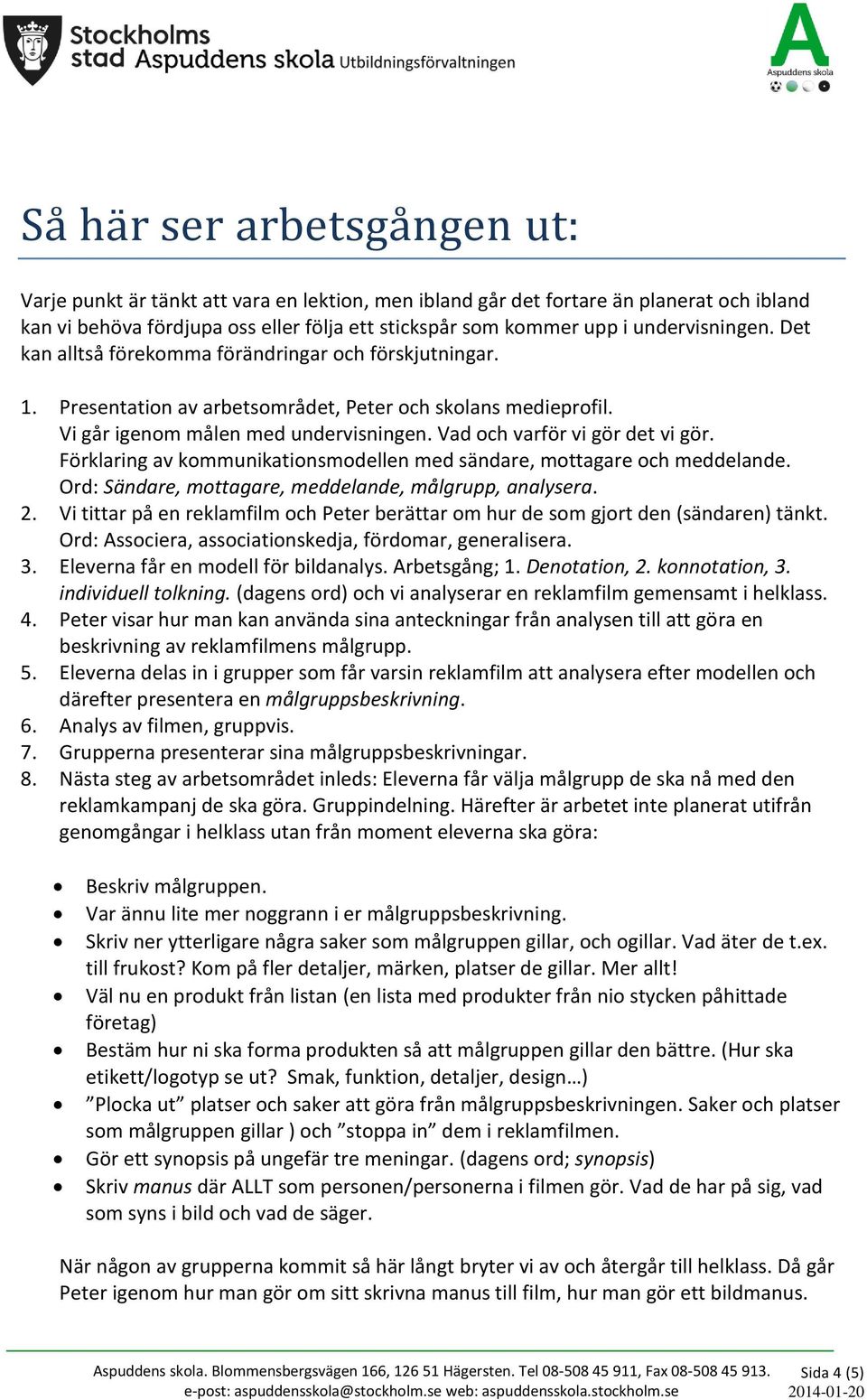 Vad och varför vi gör det vi gör. Förklaring av kommunikationsmodellen med sändare, mottagare och meddelande. Ord: Sändare, mottagare, meddelande, målgrupp, analysera. 2.