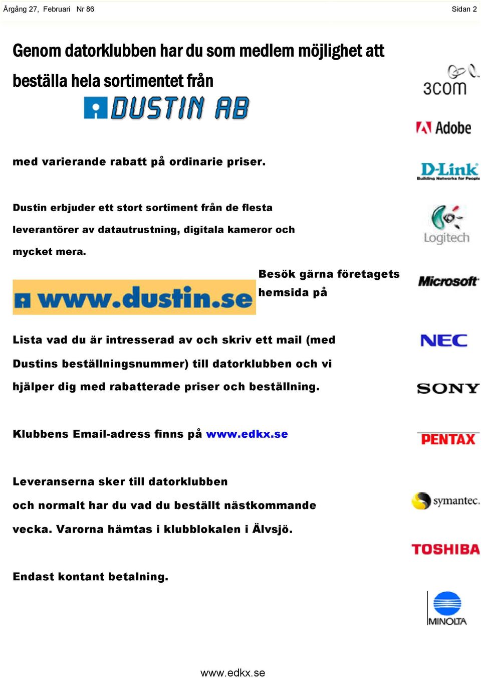 Besök gärna företagets hemsida på Lista vad du är intresserad av och skriv ett mail (med Dustins beställningsnummer) till datorklubben och vi hjälper dig med