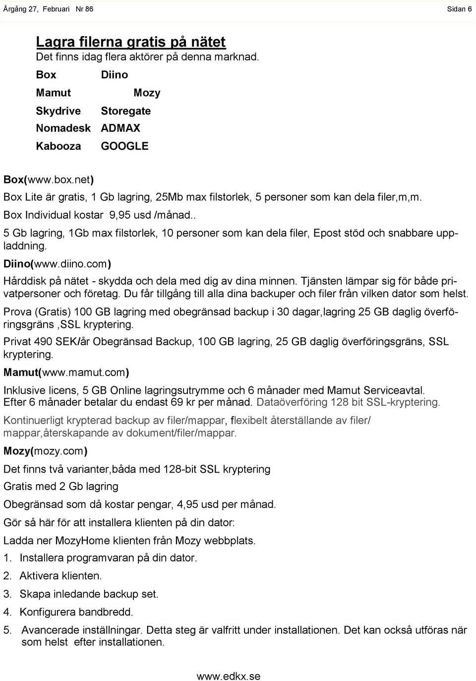 . 5 Gb lagring, 1Gb max filstorlek, 10 personer som kan dela filer, Epost stöd och snabbare uppladdning. Diino(www.diino.com) Hårddisk på nätet - skydda och dela med dig av dina minnen.