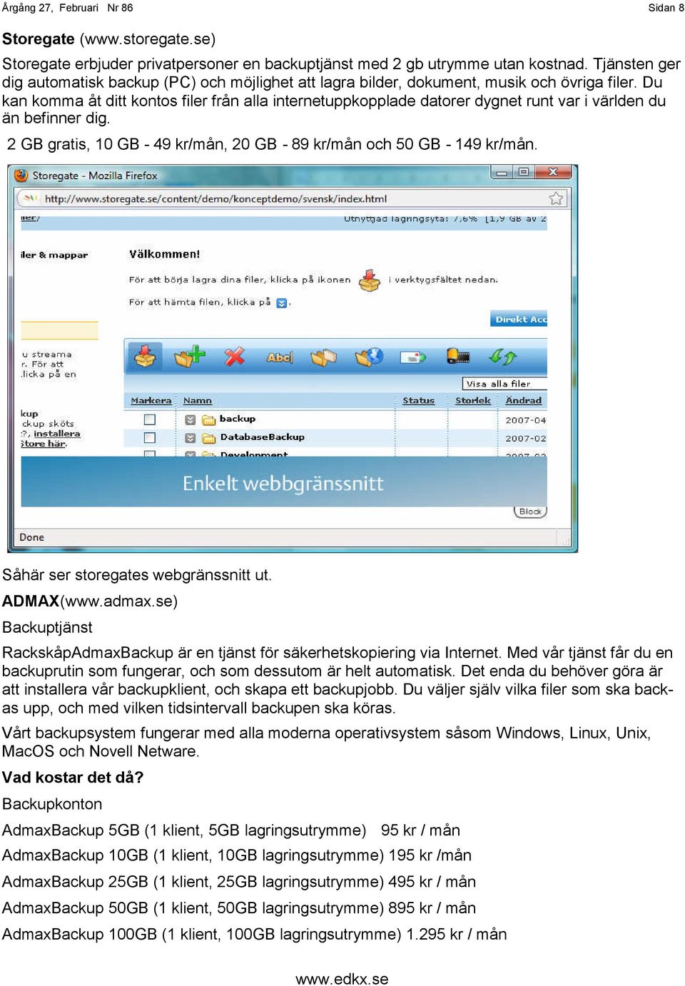 Du kan komma åt ditt kontos filer från alla internetuppkopplade datorer dygnet runt var i världen du än befinner dig. 2 GB gratis, 10 GB - 49 kr/mån, 20 GB - 89 kr/mån och 50 GB - 149 kr/mån.