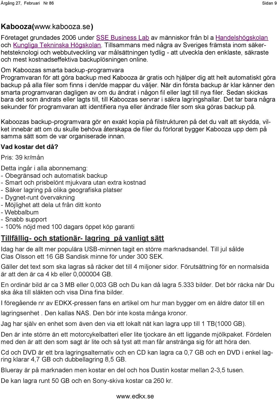 Om Kaboozas smarta backup-programvara Programvaran för att göra backup med Kabooza är gratis och hjälper dig att helt automatiskt göra backup på alla filer som finns i den/de mappar du väljer.