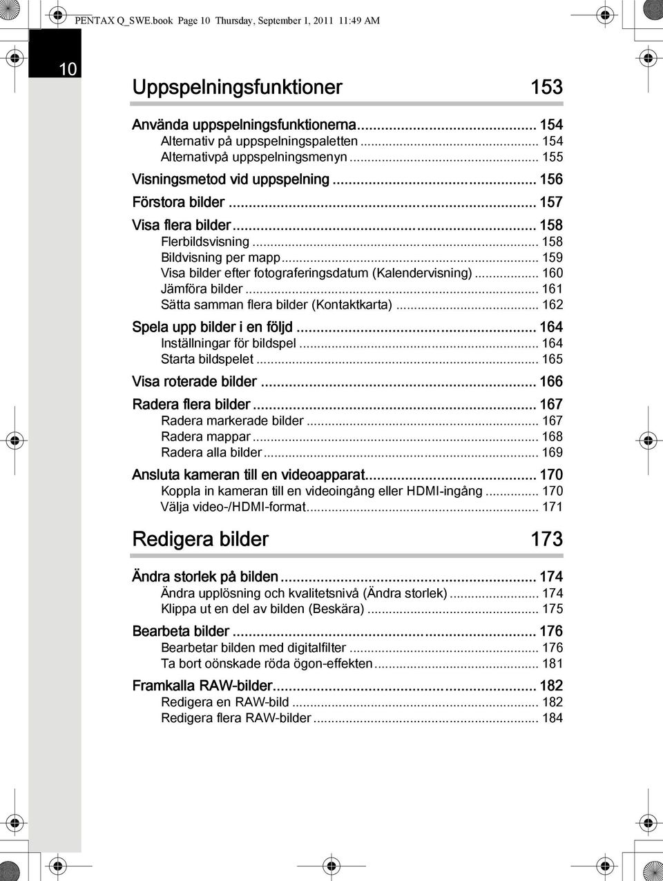 .. 159 Visa bilder efter fotograferingsdatum (Kalendervisning)... 160 Jämföra bilder... 161 Sätta samman flera bilder (Kontaktkarta)... 162 Spela upp bilder i en följd... 164 Inställningar för bildspel.