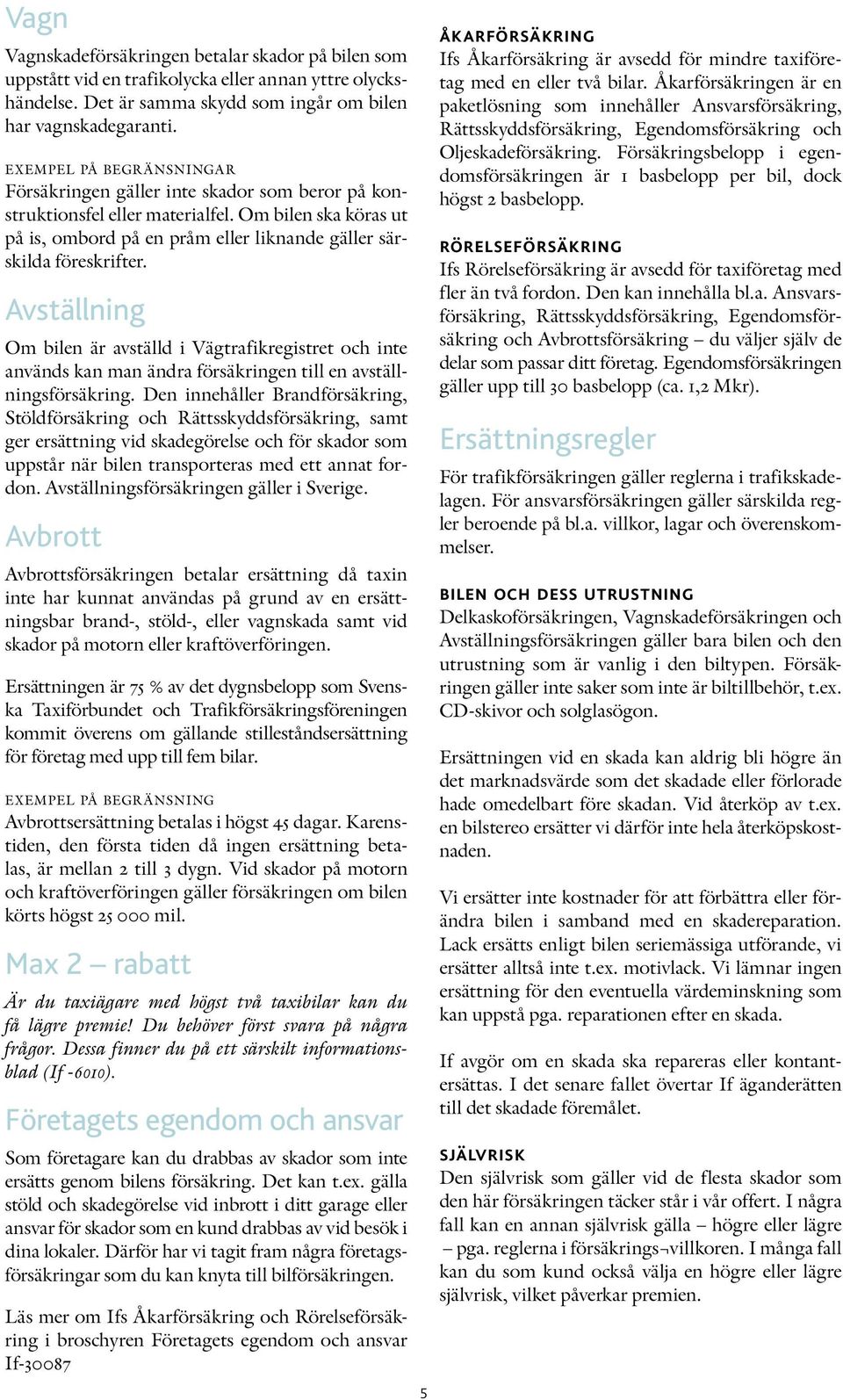 Avställning Om bilen är avställd i Vägtrafikregistret och inte används kan man ändra försäkringen till en avställningsförsäkring.