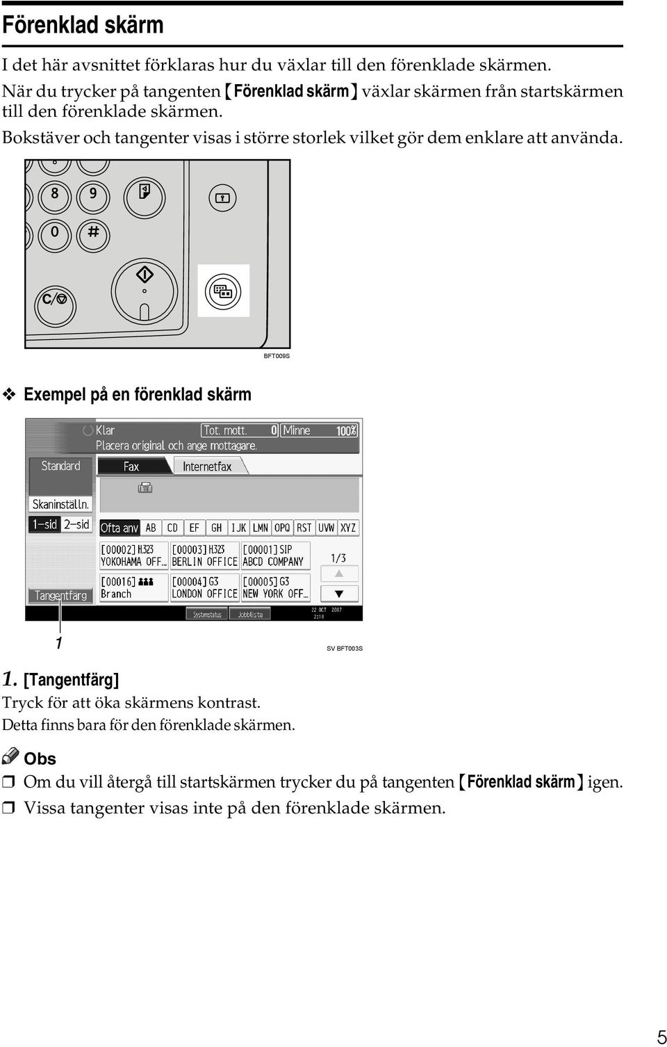 Bokstäver och tangenter visas i större storlek vilket gör dem enklare att använda. BFT009S Exempel på en förenklad skärm SV BFT003S 1.