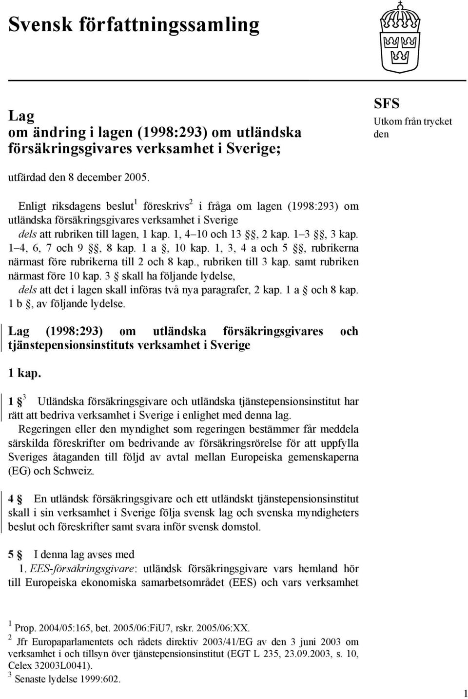 1 4, 6, 7 och 9, 8 kap. 1 a, 10 kap. 1, 3, 4 a och 5, rubrikerna närmast före rubrikerna till 2 och 8 kap., rubriken till 3 kap. samt rubriken närmast före 10 kap.