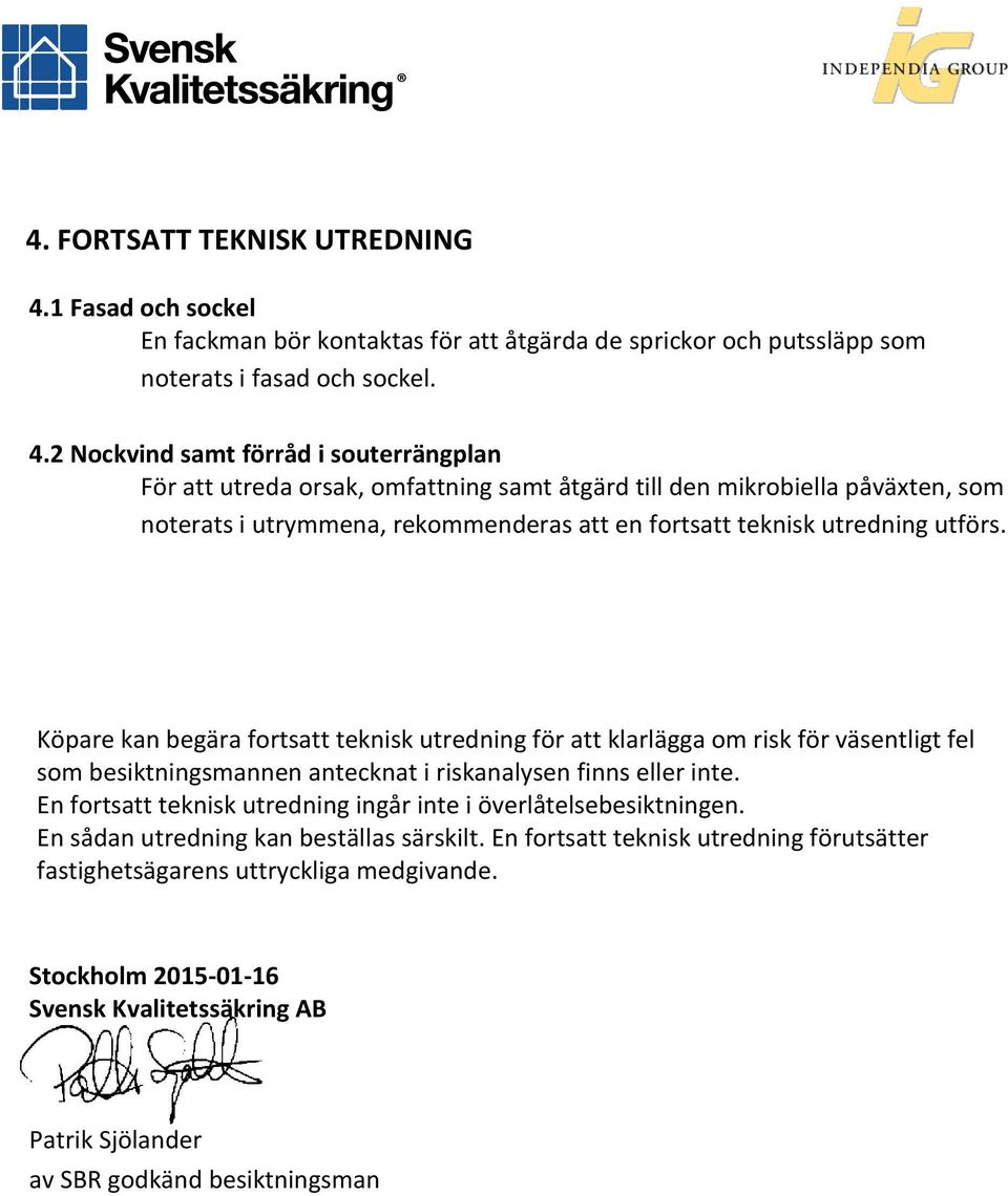 2 Nockvind samt förråd i souterrängplan För att utreda orsak, omfattning samt åtgärd till den mikrobiella påväxten, som noterats i utrymmena, rekommenderas att en fortsatt teknisk utredning utförs.