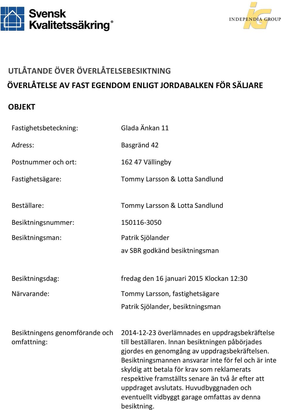 Besiktningsdag: fredag den 16 januari 2015 Klockan 12:30 Närvarande: Tommy Larsson, fastighetsägare Patrik Sjölander, besiktningsman Besiktningens genomförande och omfattning: 2014-12-23 överlämnades