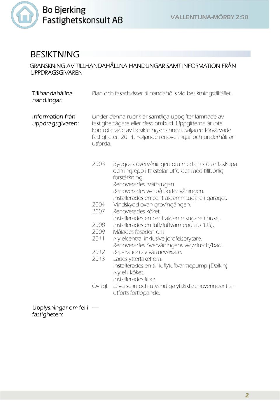 Säljaren förvärvade fastigheten 2014. Följande renoveringar och underhåll är utförda. 2003 Byggdes övervåningen om med en större takkupa och ingrepp i takstolar utfördes med tillbörlig förstärkning.