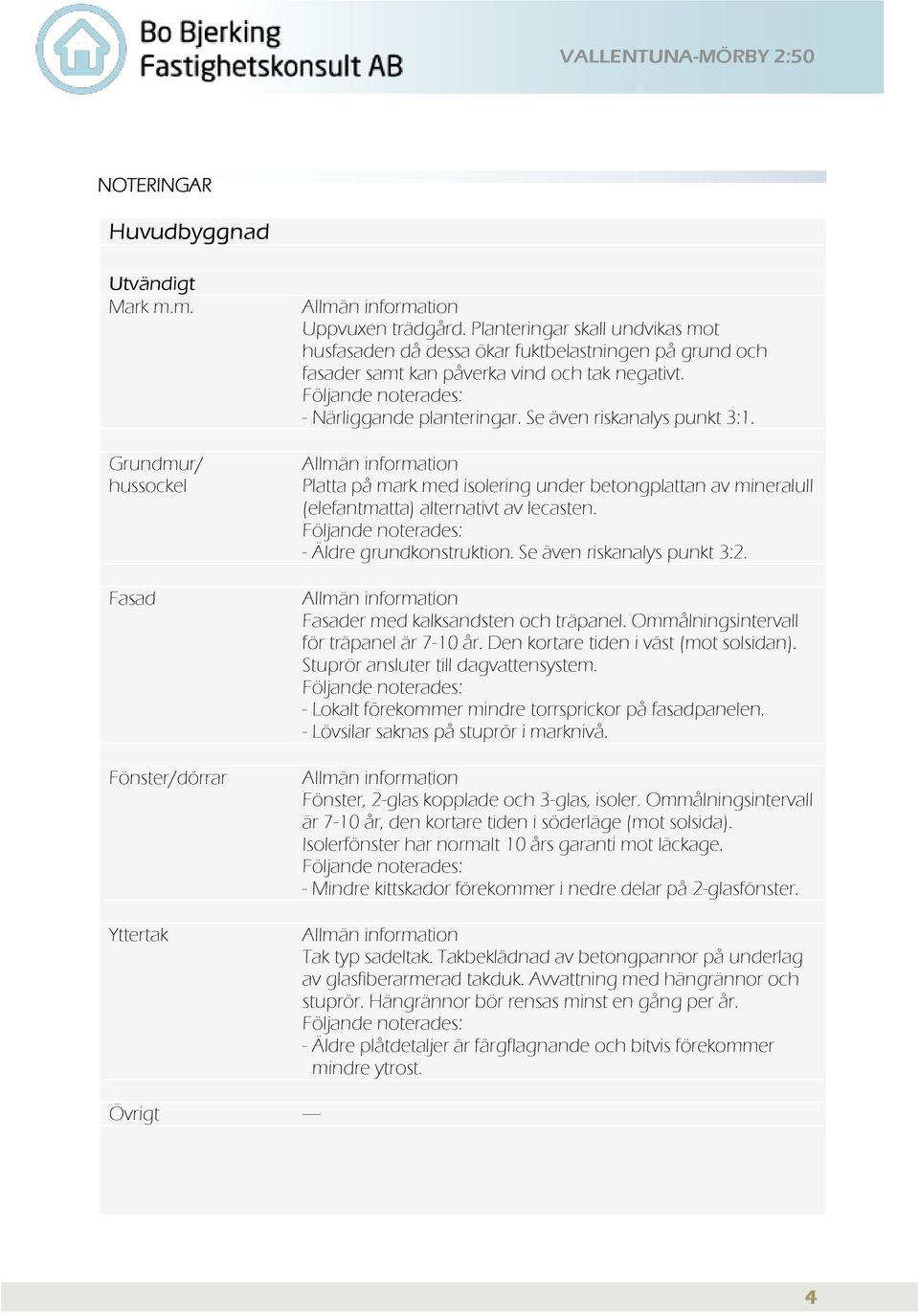 Se även riskanalys punkt 3:1. Allmän information Platta på mark med isolering under betongplattan av mineralull (elefantmatta) alternativt av lecasten. Följande noterades: - Äldre grundkonstruktion.