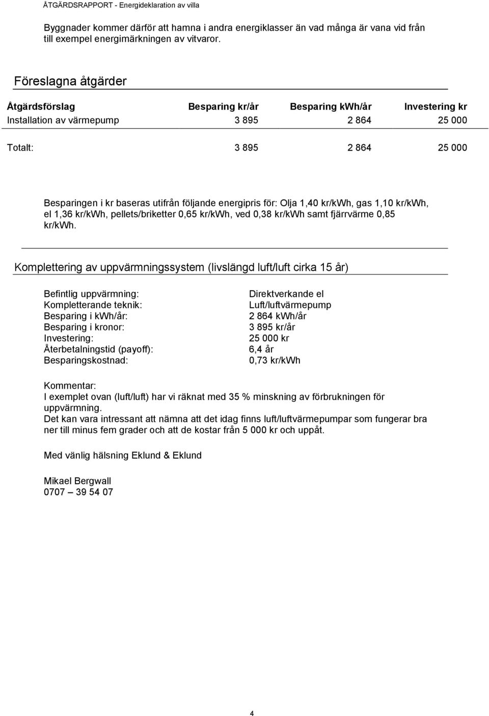 energipris för: Olja 1,40 kr/kwh, gas 1,10 kr/kwh, el 1,36 kr/kwh, pellets/briketter 0,65 kr/kwh, ved 0,38 kr/kwh samt fjärrvärme 0,85 kr/kwh.