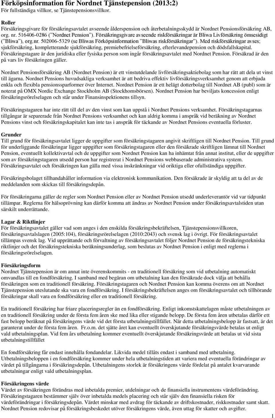 Försäkringsgivare avseende riskförsäkringar är Bliwa Livförsäkring ömsesidigt ( Bliwa ), org.nr. 502006-5329 (se Bliwas Förköpsinformation Bliwas riskförsäkringar ).