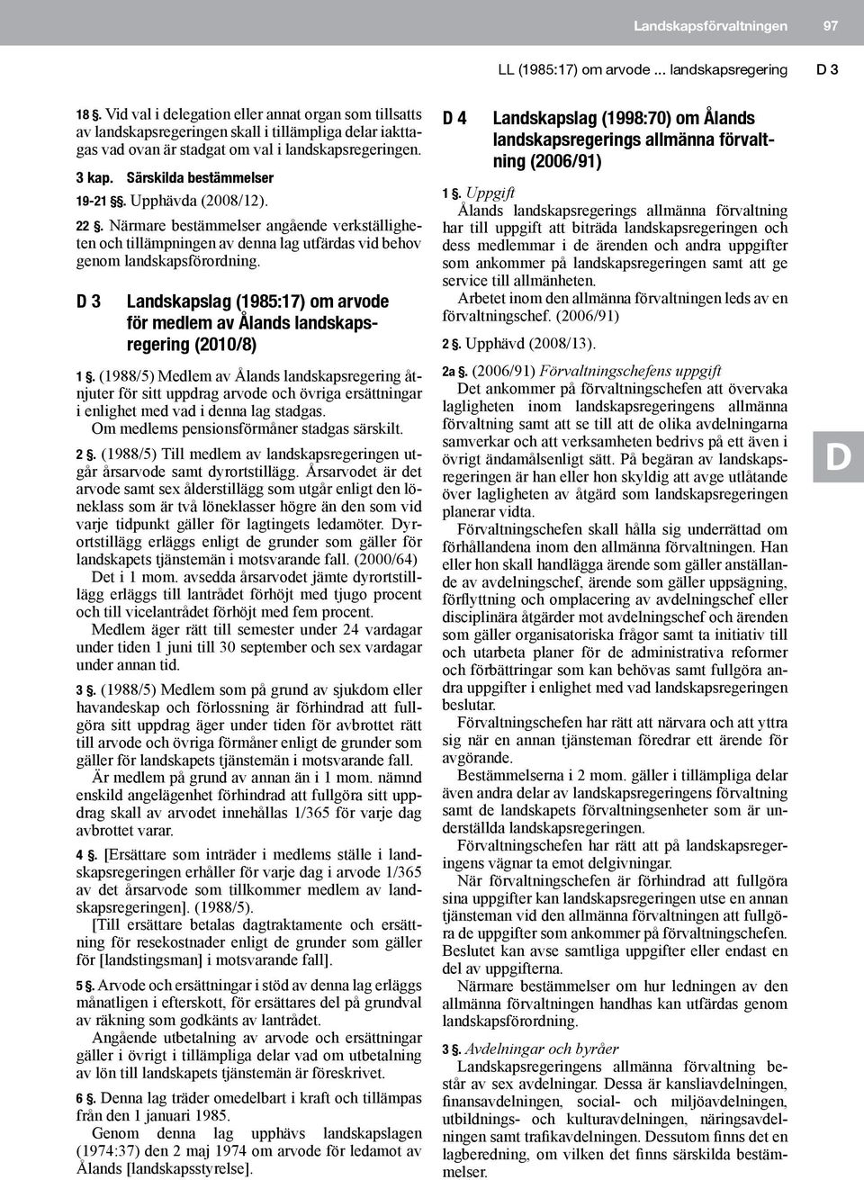 Upphävda (2008/12). 22. Närmare bestämmelser angående verkställigheten och tillämpningen av denna lag utfärdas vid behov genom landskapsförordning.