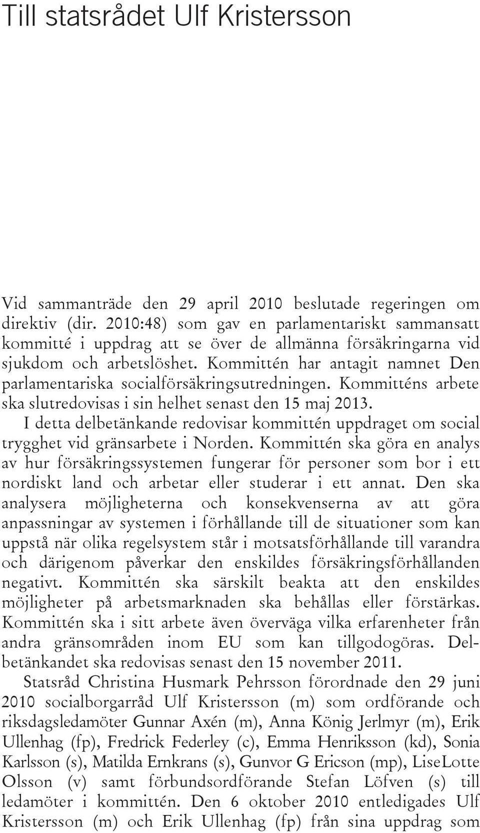 Kommittén har antagit namnet Den parlamentariska socialförsäkringsutredningen. Kommitténs arbete ska slutredovisas i sin helhet senast den 15 maj 2013.