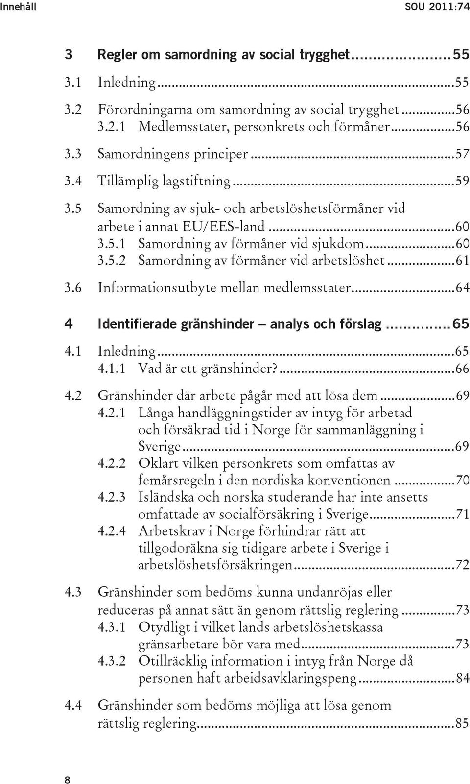 ..61 3.6 Informationsutbyte mellan medlemsstater...64 4 Identifierade gränshinder analys och förslag...65 4.1 Inledning...65 4.1.1 Vad är ett gränshinder?...66 4.