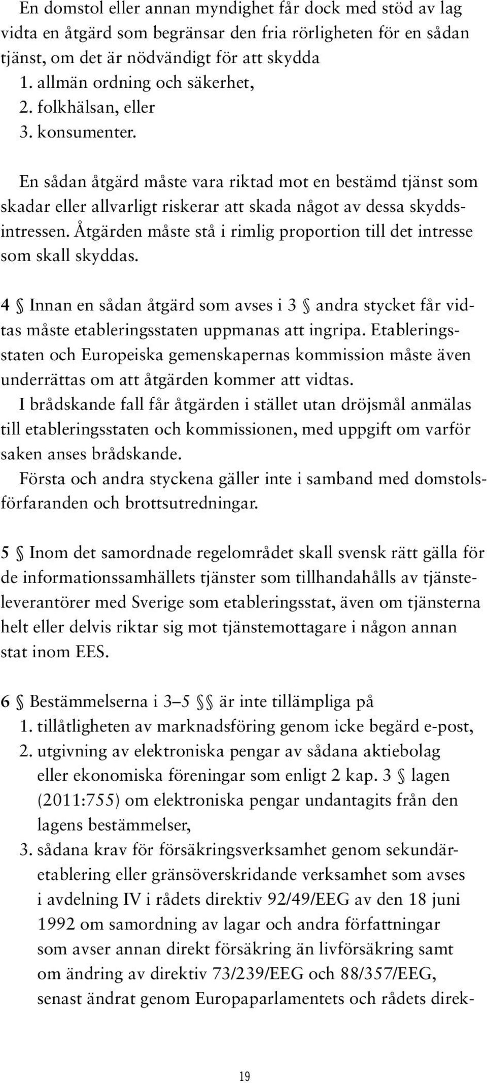 Åtgärden måste stå i rimlig proportion till det intresse som skall skyddas. 4 Innan en sådan åtgärd som avses i 3 andra stycket får vidtas måste etableringsstaten uppmanas att ingripa.