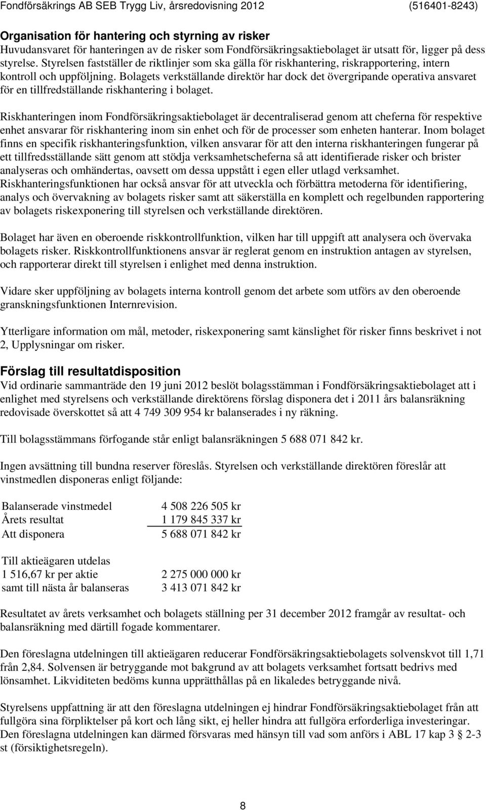 Bolagets verkställande direktör har dock det övergripande operativa ansvaret för en tillfredställande riskhantering i bolaget.