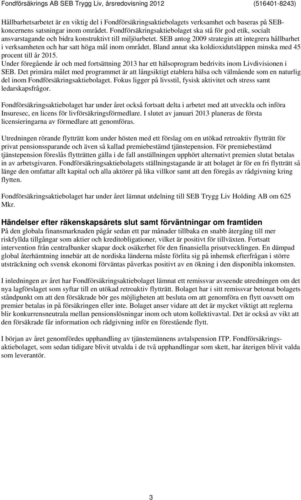SEB antog 2009 strategin att integrera hållbarhet i verksamheten och har satt höga mål inom området. Bland annat ska koldioxidutsläppen minska med 45 procent till år 2015.