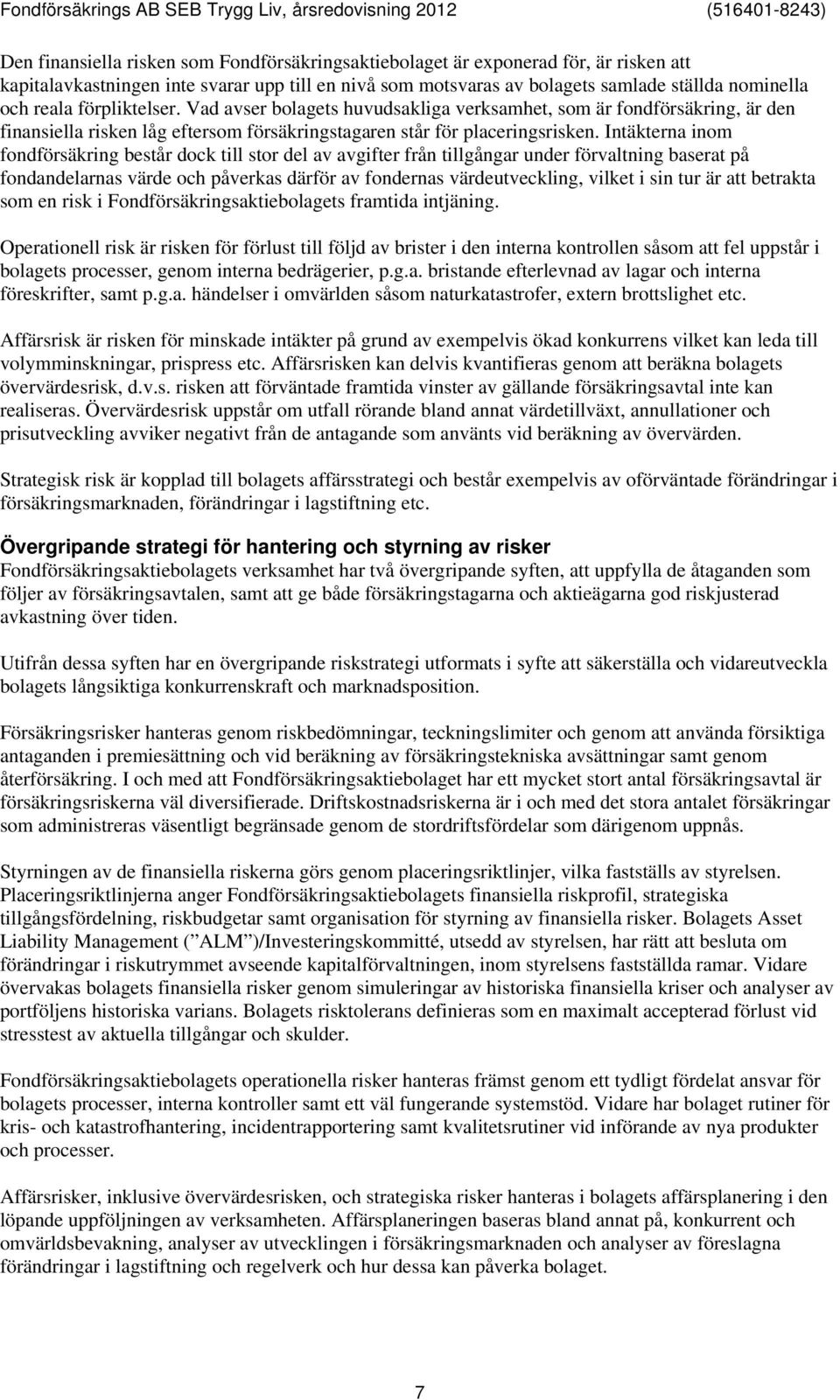 Intäkterna inom fondförsäkring består dock till stor del av avgifter från tillgångar under förvaltning baserat på fondandelarnas värde och påverkas därför av fondernas värdeutveckling, vilket i sin