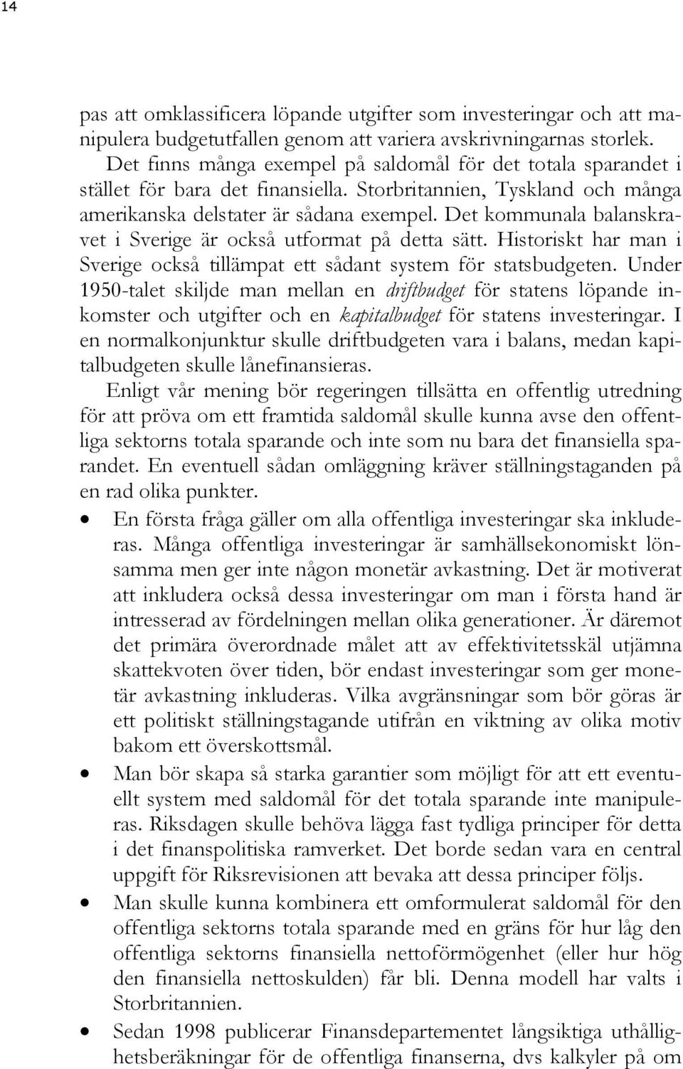 Det kommunala balanskravet i Sverige är också utformat på detta sätt. Historiskt har man i Sverige också tillämpat ett sådant system för statsbudgeten.