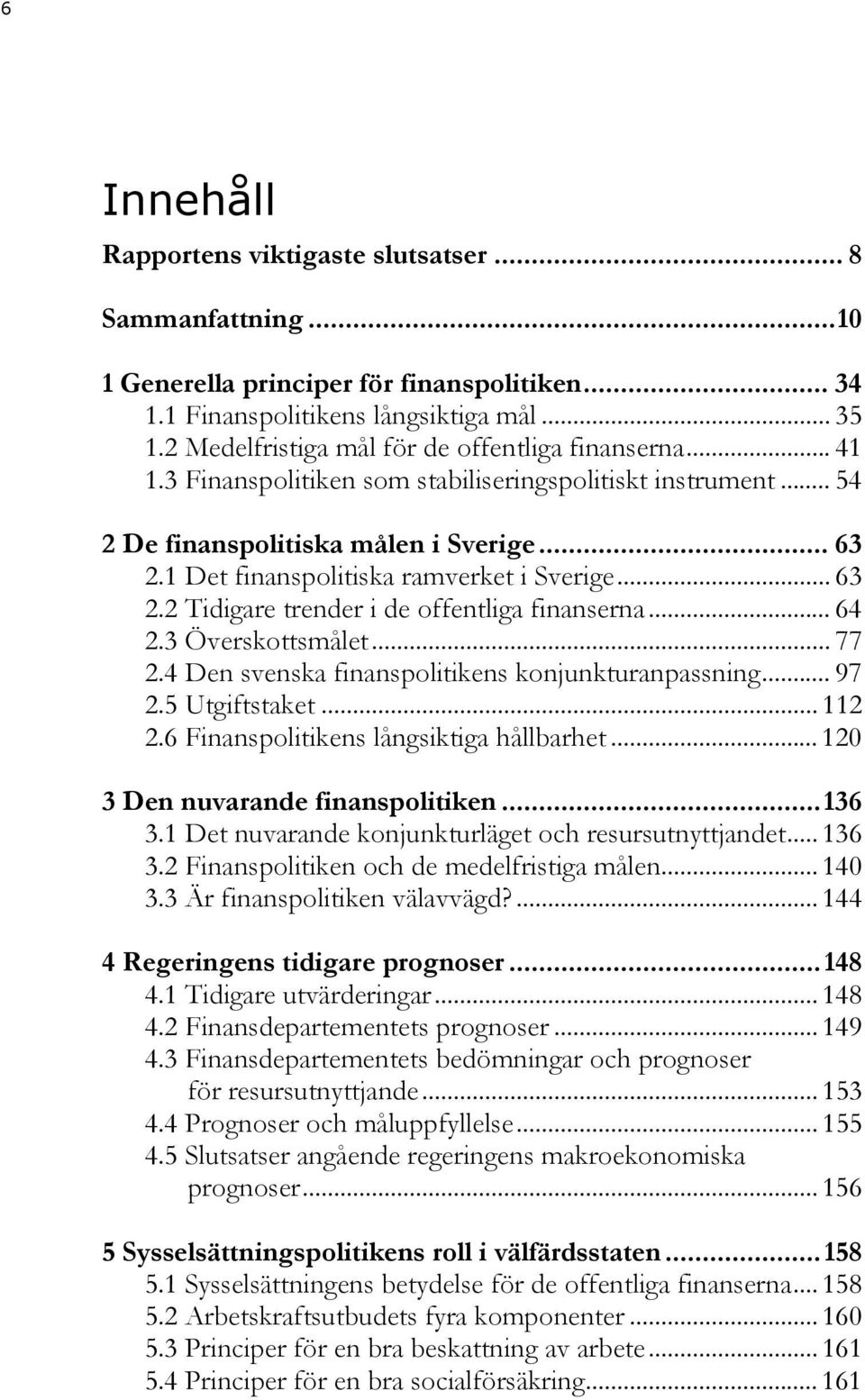 1 Det finanspolitiska ramverket i Sverige... 63 2.2 Tidigare trender i de offentliga finanserna... 64 2.3 Överskottsmålet... 77 2.4 Den svenska finanspolitikens konjunkturanpassning... 97 2.