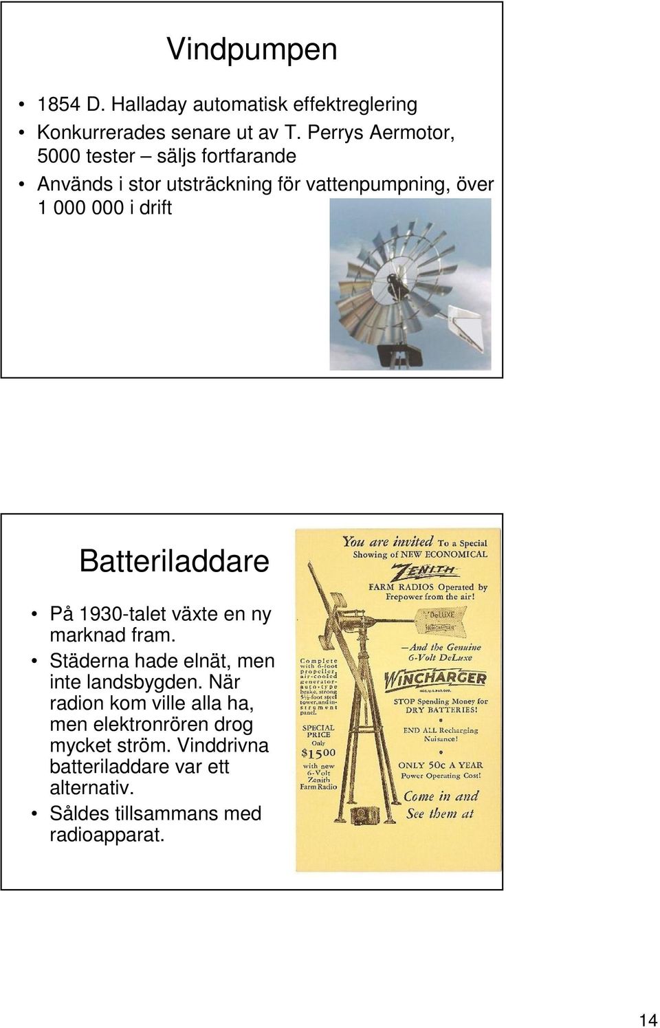 drift Batteriladdare På 1930-talet växte en ny marknad fram. Städerna hade elnät, men inte landsbygden.