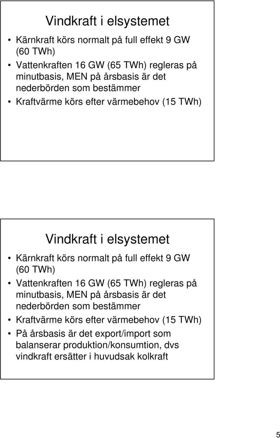 körs efter värmebehov (15 TWh) På årsbasis är det export/import som balanserar produktion/konsumtion, dvs vindkraft ersätter i huvudsak