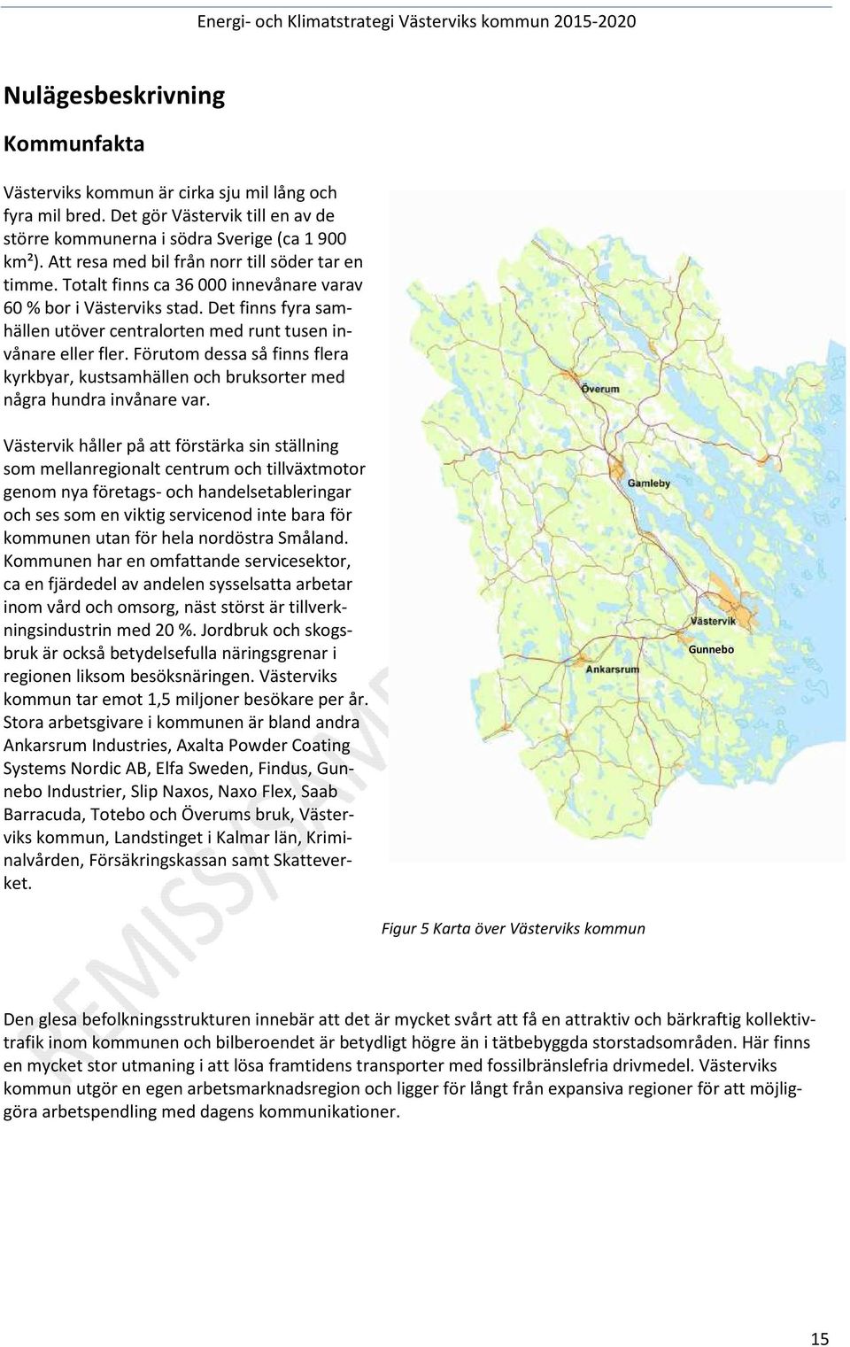 Förutom dessa så finns flera kyrkbyar, kustsamhällen och bruksorter med några hundra invånare var.