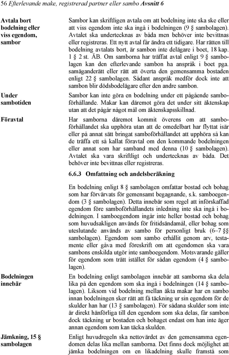 Har rätten till bodelning avtalats bort, är sambon inte delägare i boet, 18 kap. 1 2 st. ÄB. Om samborna har träffat avtal enligt 9 sambolagen kan den efterlevande sambon ha anspråk i boet pga.