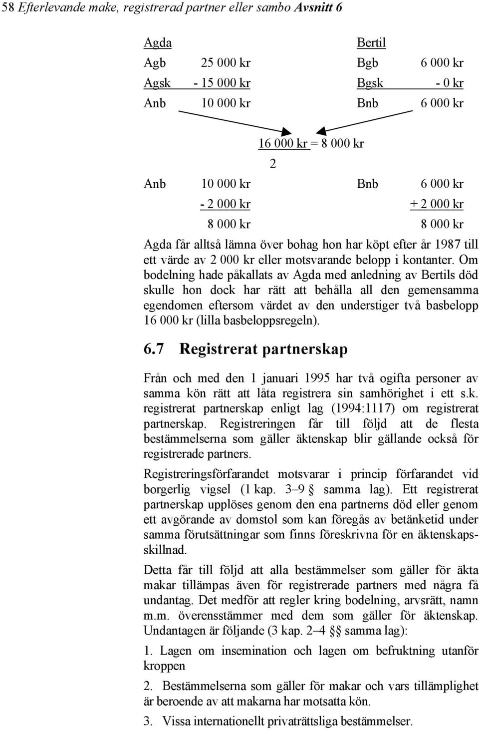 Om bodelning hade påkallats av Agda med anledning av Bertils död skulle hon dock har rätt att behålla all den gemensamma egendomen eftersom värdet av den understiger två basbelopp 16 000 kr (lilla