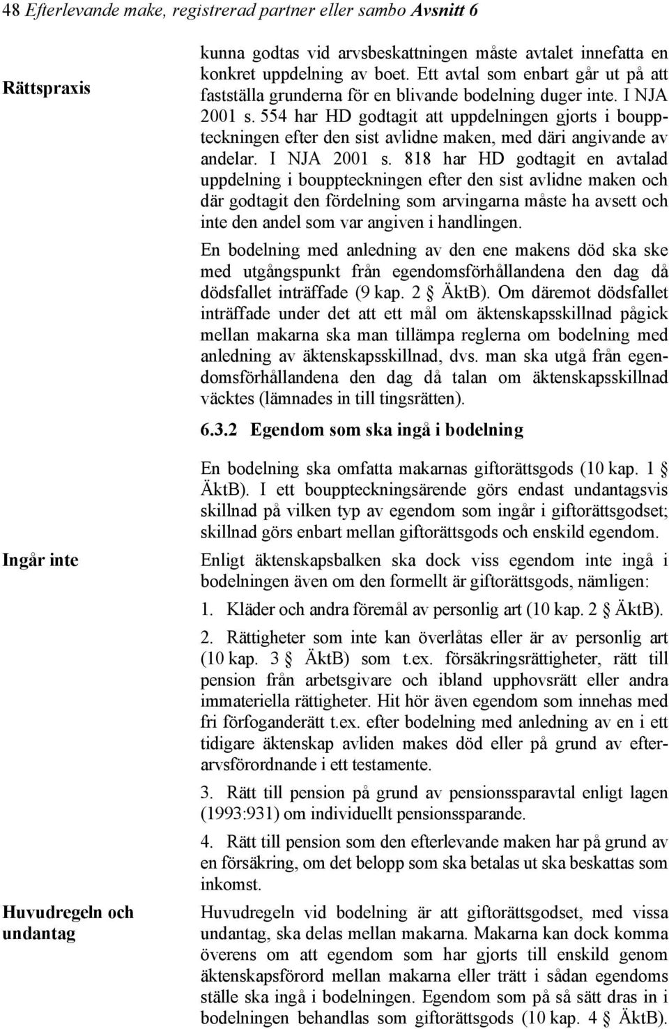 554 har HD godtagit att uppdelningen gjorts i bouppteckningen efter den sist avlidne maken, med däri angivande av andelar. I NJA 2001 s.