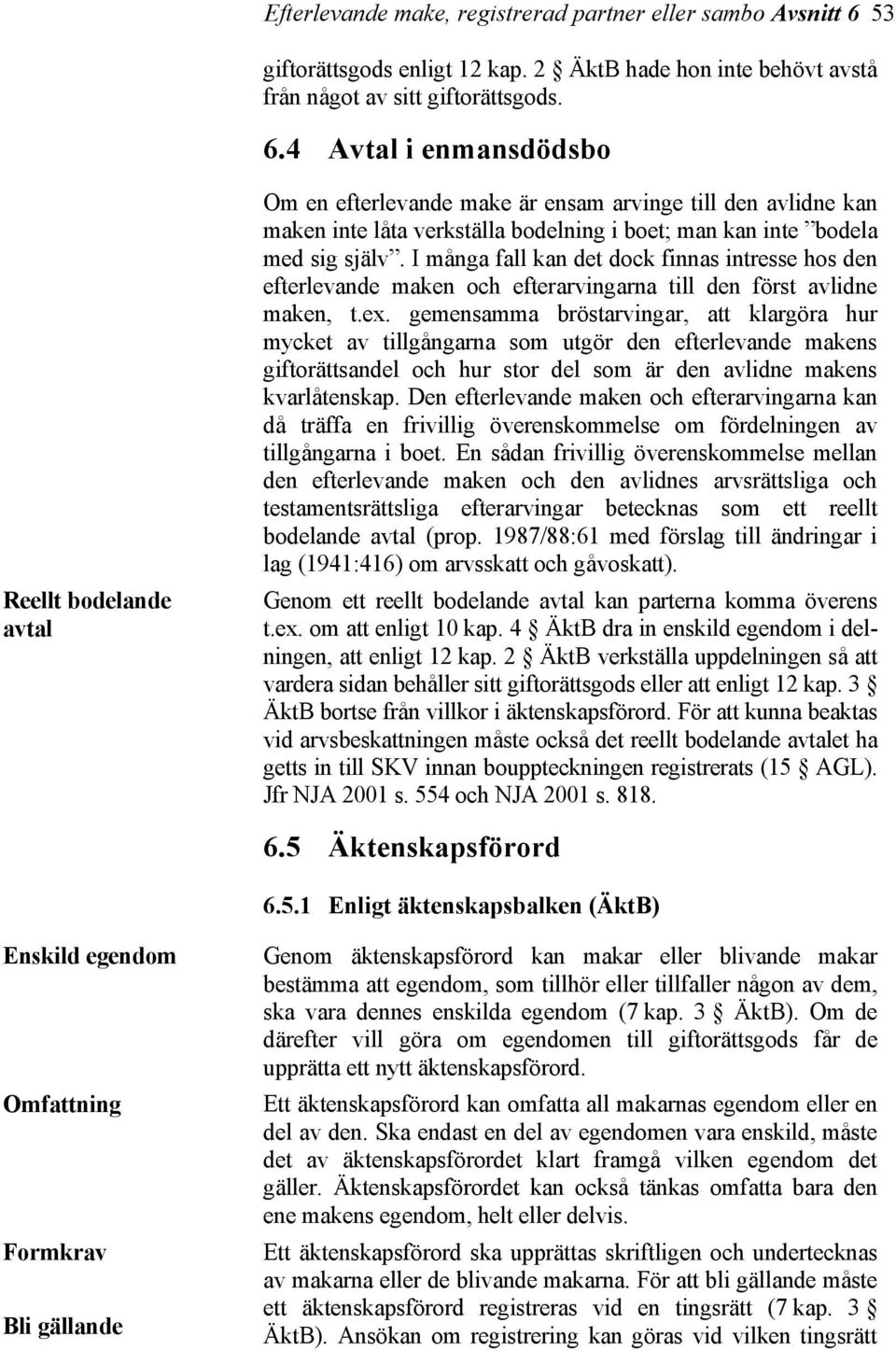 4 Avtal i enmansdödsbo Reellt bodelande avtal Om en efterlevande make är ensam arvinge till den avlidne kan maken inte låta verkställa bodelning i boet; man kan inte bodela med sig själv.