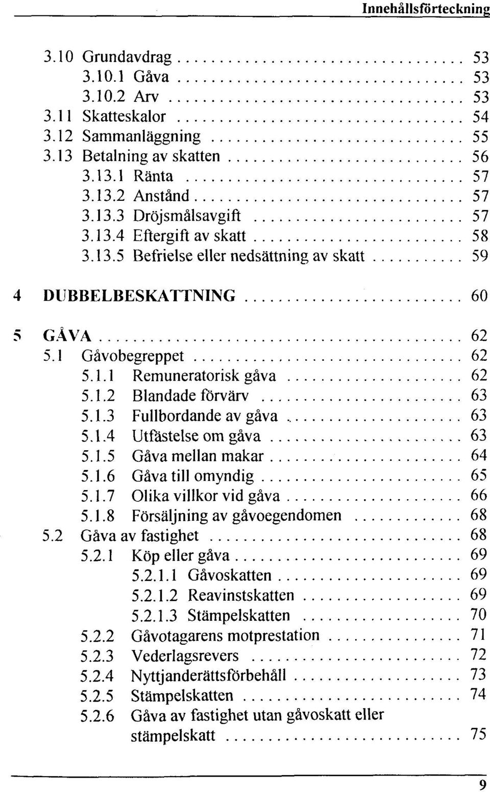 1.5 Gäva mellan makar 64 5.1.6 Gäva till omyndig 65 5.1.7 Olika villkor vid gäva 66 5.1.8 Försäljning av gävoegendomen 68 5.2 Gäva av fastighet 68 5.2.1 Köp eller gäva 69 5.2.1.1 Gävoskatten 69 5.2.1.2 Reavinstskatten 69 5.