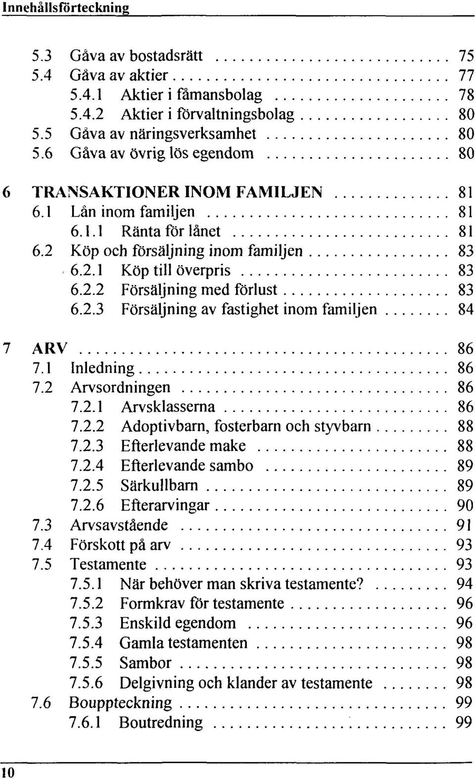 2.3 Försäljning av fastighet inom familjen 84 7 ARV 86 7.1 Inledning 86 7.2 Arvsordningen 86 7.2.1 Arvsklasserna 86 7.2.2 Adoptivbarn, fosterbarn och styvbarn 88 7.2.3 Efterlevande make 88 7.2.4 Efterlevande sambo 89 7.