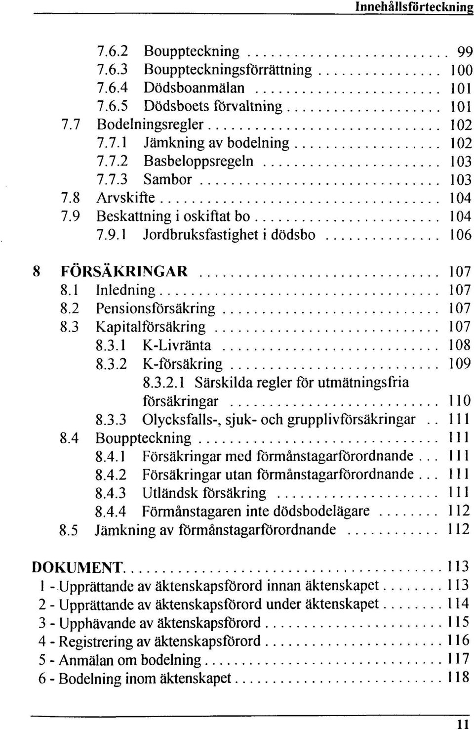 3.2 K-försäkring 109 8.3.2.1 Särskilda regier för utmätningsfria försäkringar 0 8.3.3 Olycksfalls-, sjuk-och grupplivförsäkringar.. 1 8.4 Bouppteckning 8.4.1 Försäkringar med förmänstagarförordnande.