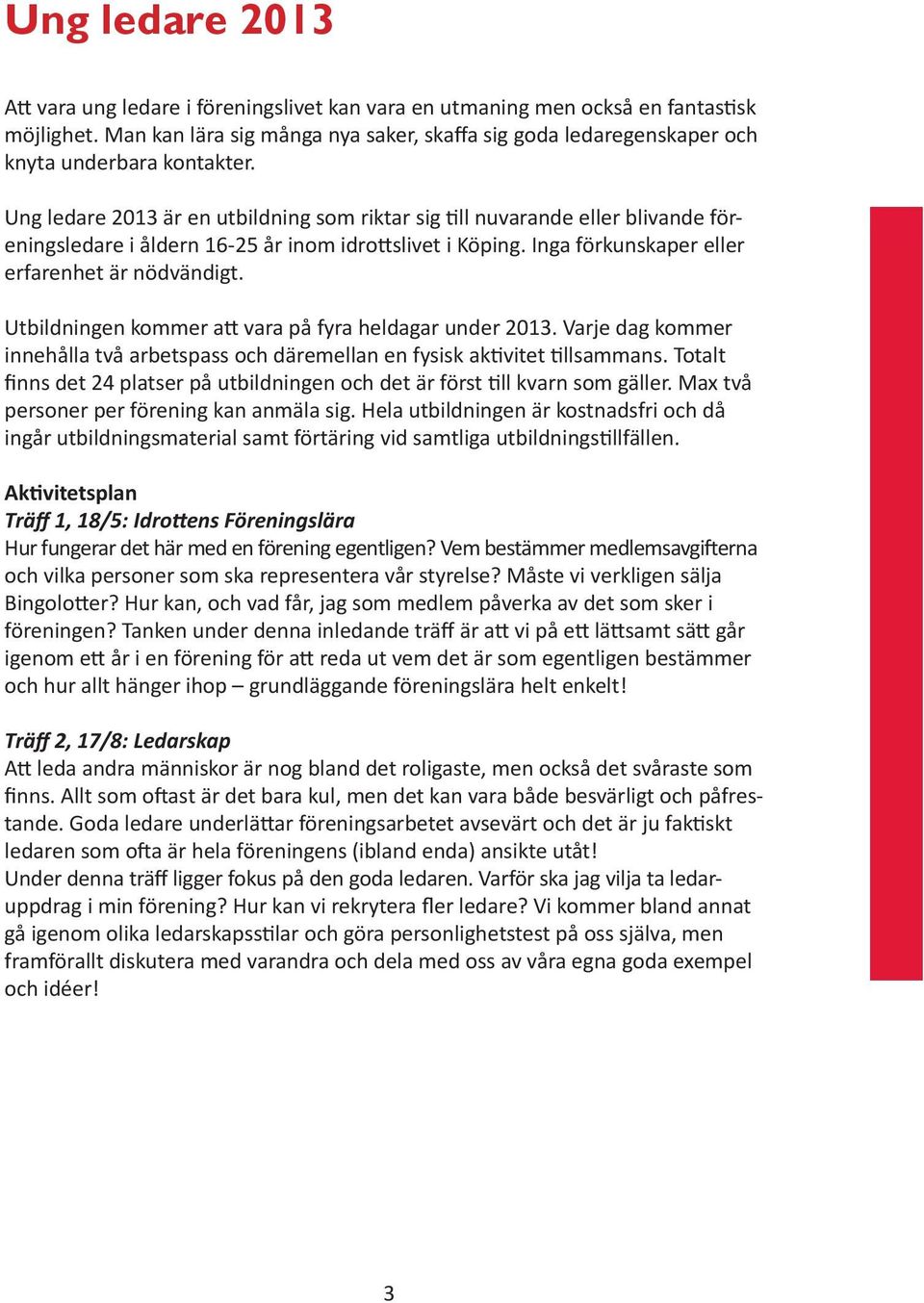 Ung ledare 2013 är en utbildning som riktar sig ll nuvarande eller blivande föreningsledare i åldern 16-25 år inom idro slivet i Köping. Inga förkunskaper eller erfarenhet är nödvändigt.