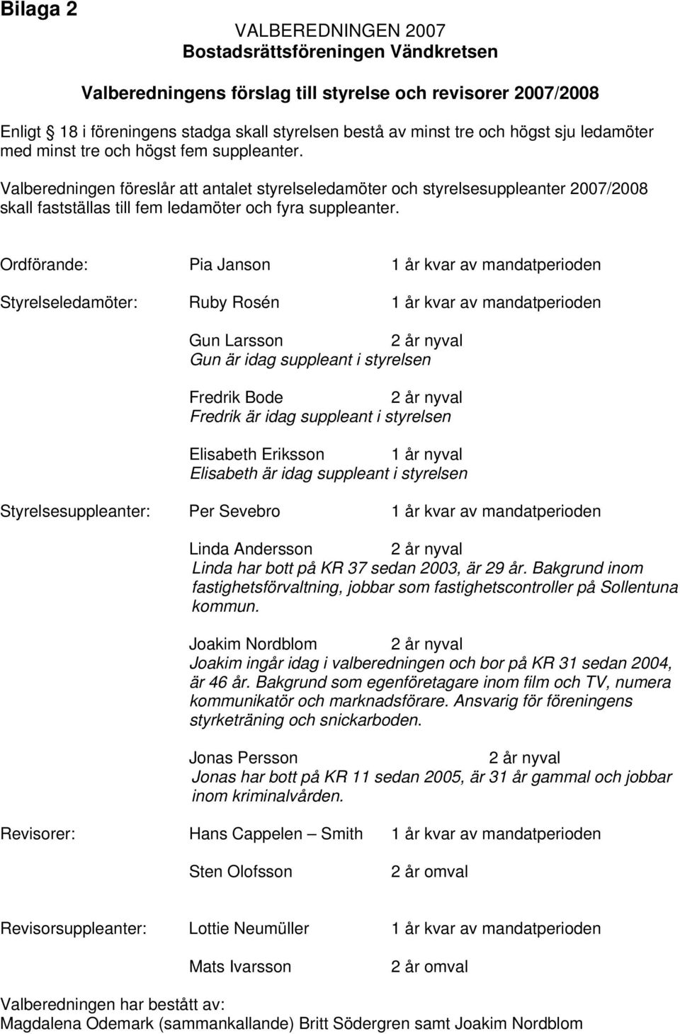 Valberedningen föreslår att antalet styrelseledamöter och styrelsesuppleanter 2007/2008 skall fastställas till fem ledamöter och fyra suppleanter.