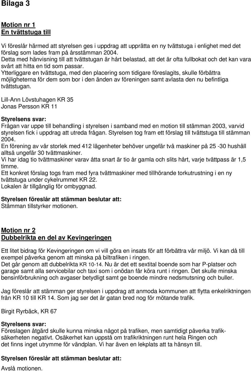 Ytterliggare en tvättstuga, med den placering som tidigare föreslagits, skulle förbättra möjligheterna för dem som bor i den änden av föreningen samt avlasta den nu befintliga tvättstugan.