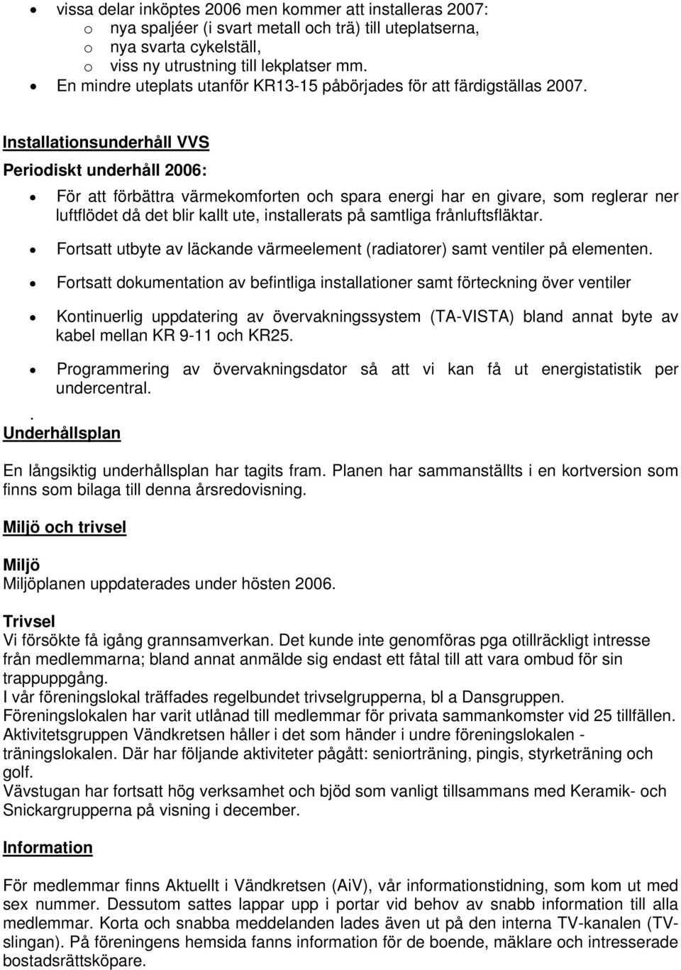 Installationsunderhåll VVS Periodiskt underhåll 2006: För att förbättra värmekomforten och spara energi har en givare, som reglerar ner luftflödet då det blir kallt ute, installerats på samtliga