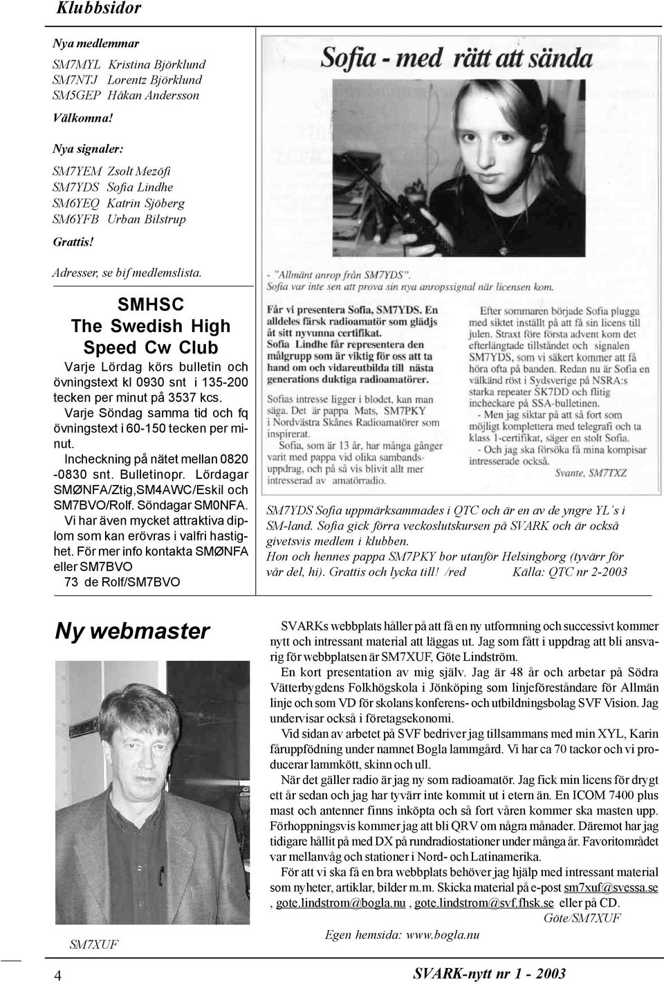 SMHSC The Swedish High Speed Cw Club Varje Lördag körs bulletin och övningstext kl 0930 snt i 135-200 tecken per minut på 3537 kcs. Varje Söndag samma tid och fq övningstext i 60-150 tecken per minut.