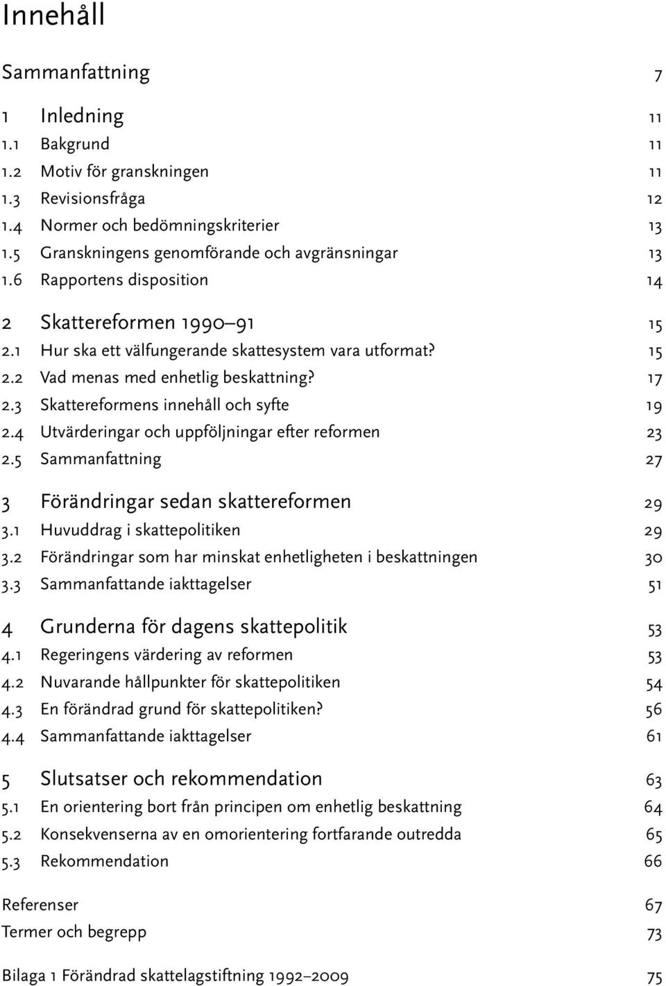 17 2.3 Skattereformens innehåll och syfte 19 2.4 Utvärderingar och uppföljningar efter reformen 23 2.5 Sammanfattning 27 3 Förändringar sedan skattereformen 29 3.1 Huvuddrag i skattepolitiken 29 3.