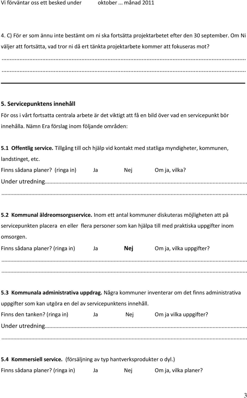 Servicepunktens innehåll För oss i vårt fortsatta centrala arbete är det viktigt att få en bild över vad en servicepunkt bör innehålla. Nämn Era förslag inom följande områden: 5.1 Offentlig service.