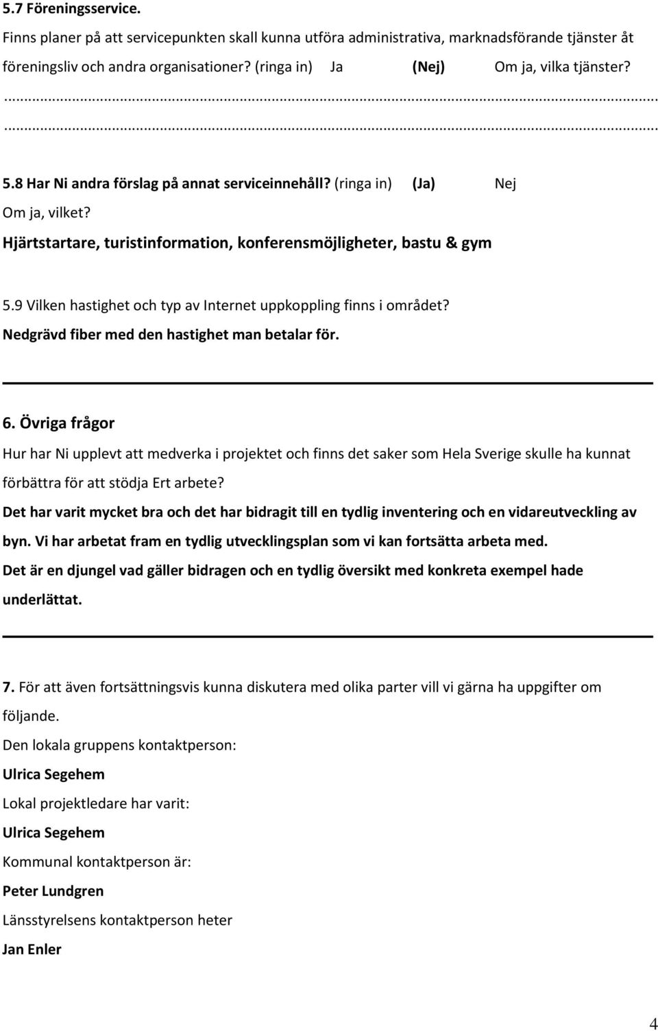 9 Vilken hastighet och typ av Internet uppkoppling finns i området? Nedgrävd fiber med den hastighet man betalar för. 6.